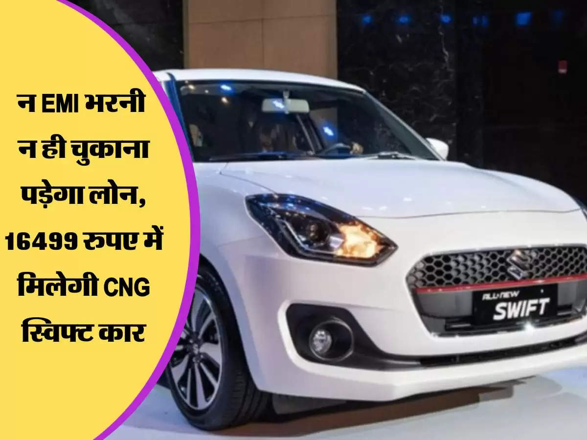 MARUTI SWIFT CNG Car : न EMI भरनी और न ही चुकाना पड़ेगा लोन, 16499 रुपए में घर ले जाएं चमचमाती CNG स्विफ्ट कार