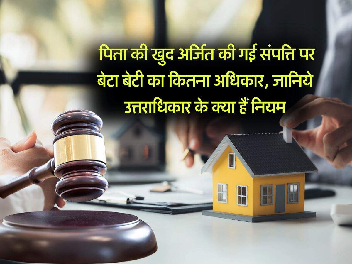 property rights : पिता की खुद अर्जित की गई संपत्ति पर बेटा बेटी का कितना अधिकार, जानिये उत्तराधिकार के क्या हैं नियम