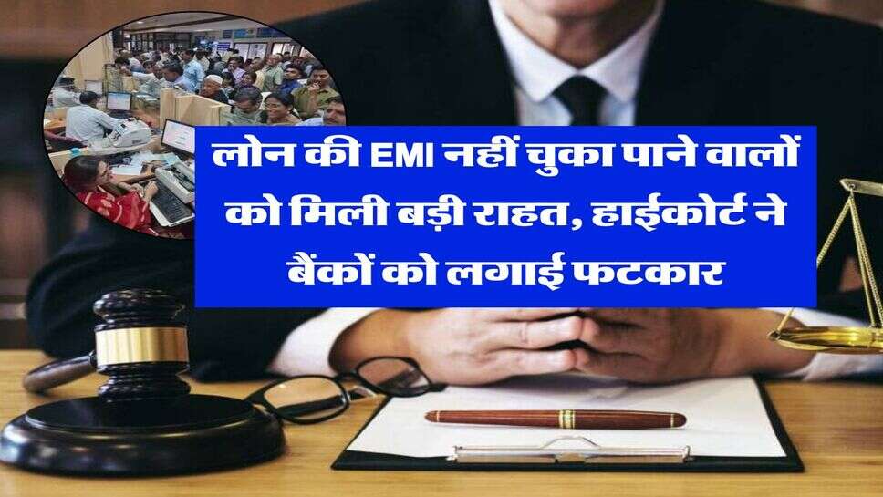 लोन की EMI नहीं चुका पाने वालों को मिली बड़ी राहत, हाईकोर्ट ने बैंकों को लगाई फटकार