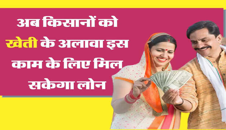 Agriculture Loan: अब किसानों को खेती के अलावा इस काम के लिए मिल सकेगा लोन, जानिए पूरी जानकारी