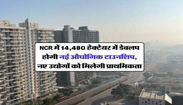 NCR में 14,480 हेक्टेयर में डेवलप होगी नई औघोगिक टाउनशिप, नए उद्योगों को मिलेगी प्राथमिकता&nbsp;