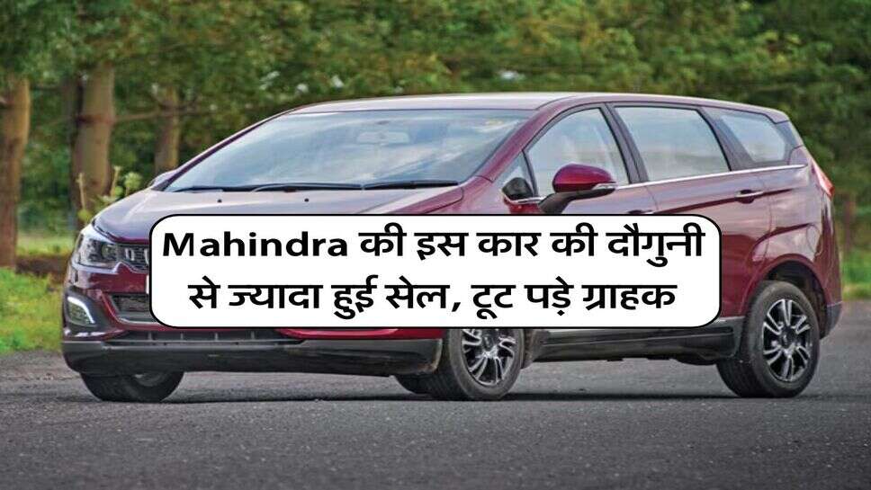 Mahindra की इस कार की दौगुनी से ज्यादा हुई सेल, टूट पड़े ग्राहक