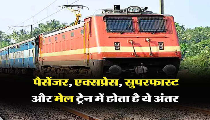  पैसेंजर, एक्सप्रेस, सुपरफास्ट और मेल ट्रेन में होता है ये अंतर,