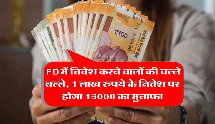 &nbsp;FD में निवेश करने वालों की बल्ले बल्ले, 1 लाख रुपये के निवेश पर होगा 16000 का मुनाफा