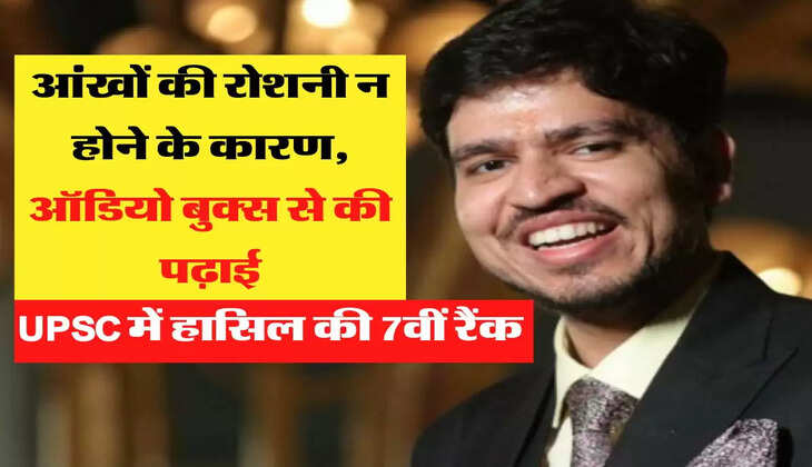 आंखों की रोशनी न होने के कारण, ऑडियो बुक्स से की पढ़ाई,  UPSC में हासिल की 7वीं रैंक 
