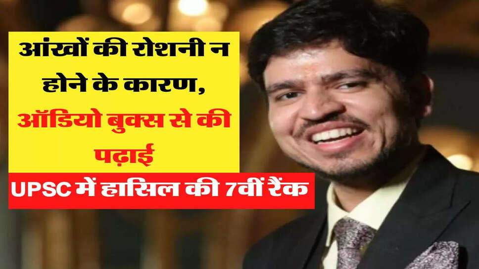 आंखों की रोशनी न होने के कारण, ऑडियो बुक्स से की पढ़ाई, &nbsp;UPSC में हासिल की 7वीं रैंक&nbsp;