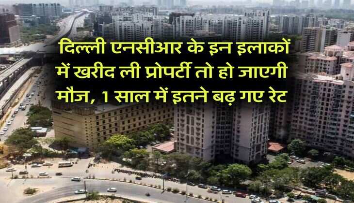 Delhi-NCR : दिल्ली एनसीआर के इन इलाकों में खरीद ली प्रोपर्टी तो हो जाएगी मौज, 1 साल में इतने बढ़ गए रेट