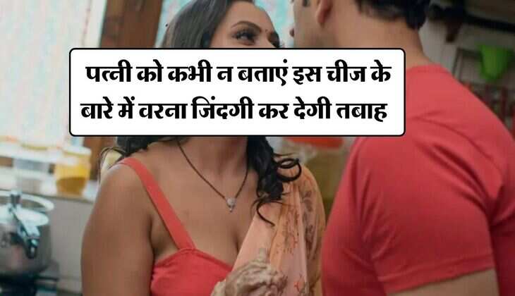 chanakya niti : पत्नी को कभी न बताएं इस चीज के बारे में वरना जिंदगी कर देगी तबाह