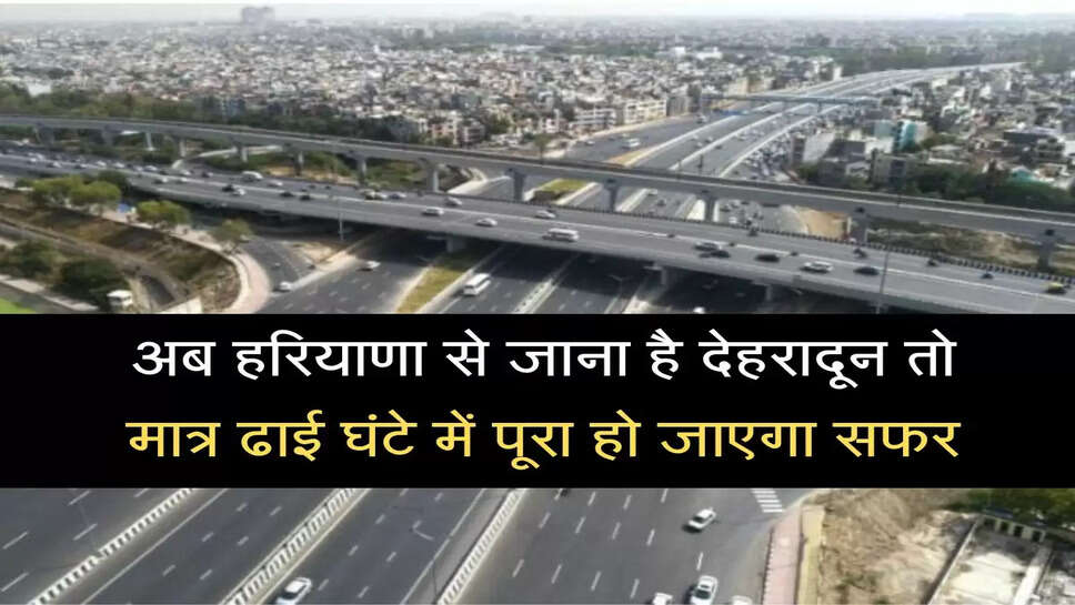 हरियाणा से जाना है देहरादून तो मात्र ढाई घंटे में पूरा हो जाएगा सफर