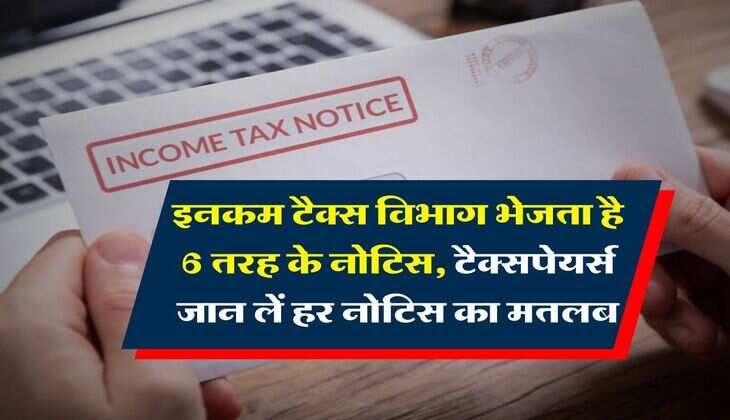 Income Tax Notice : इनकम टैक्स विभाग भेजता है 6 तरह के नोटिस, टैक्सपेयर्स जान लें हर नोटिस का मतलब