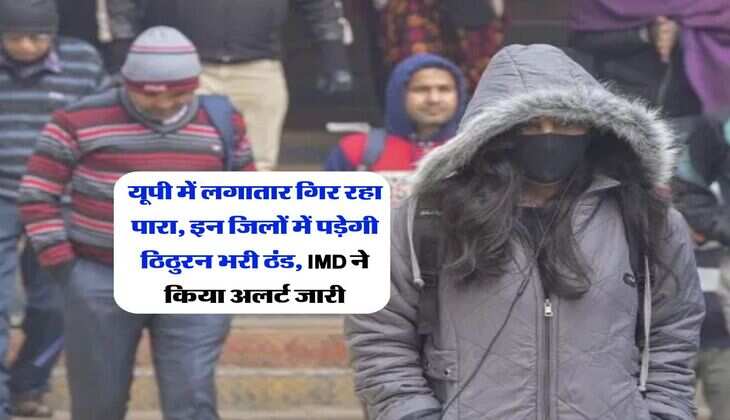 UP Weather : यूपी में लगातार गिर रहा पारा, इन जिलों में पड़ेगी ठिठुरन भरी ठंड, IMD ने किया अलर्ट जारी