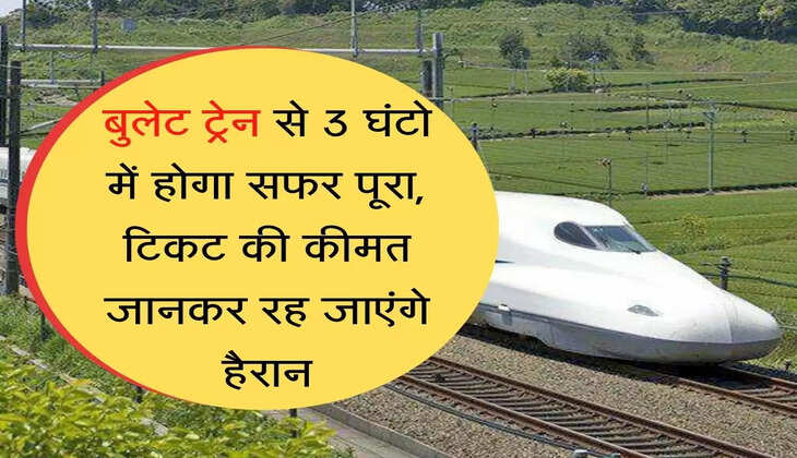 Bullet Train Ticket Price बुलेट ट्रेन से 3 घंटो में होगा सफर पूरा, टिकट की कीमत जानकर रह जाएंगे हैरान