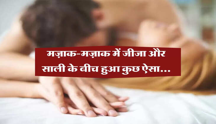 मज़ाक-मज़ाक में जीजा और साली के बीच हुआ कुछ ऐसा,,,