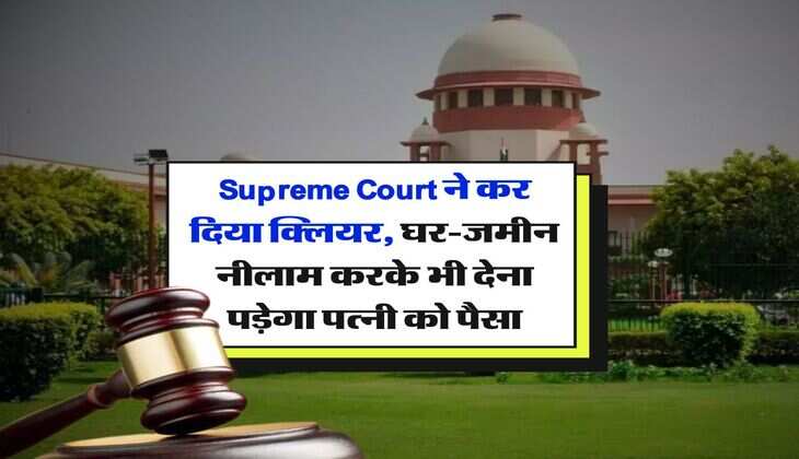 Supreme Court ने कर दिया क्लियर, घर-जमीन नीलाम करके भी देना पड़ेगा पत्नी को पैसा
