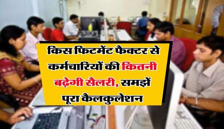 8th pay Commission : किस फिटमेंट फैक्टर से कर्मचारियों की कितनी बढ़ेगी सैलरी, समझें पूरा कैलकुलेशन