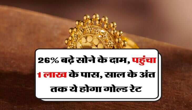 Gold Rate : 26% बढ़े सोने के दाम, पहुंचा 1 लाख के पास, साल के अंत तक ये होगा गोल्ड रेट
