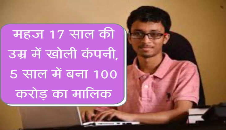 Success Story : महज 17 साल की उम्र में खोली कंपनी, 5 साल में बना 100 करोड़ का मालिक