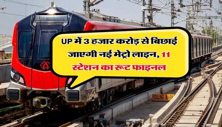 UP में 3 हजार करोड़ से बिछाई जाएगी नई मेट्रो लाइन, 11 स्टेशन का रूट फाइनल