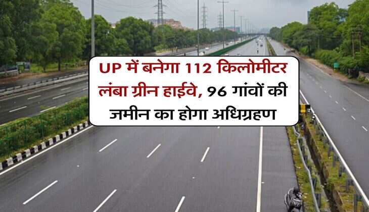 UP में बनेगा 112 किलोमीटर लंबा ग्रीन हाईवे, 96 गांवों की जमीन का होगा अधिग्रहण