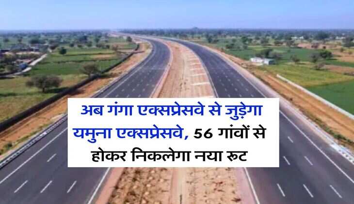 UP Expressways : अब गंगा एक्सप्रेसवे से जुड़ेगा यमुना एक्सप्रेसवे, 56 गांवों से होकर निकलेगा नया रूट