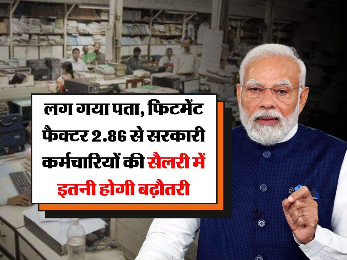 salary hike : लग गया पता, फिटमेंट फैक्टर 2.86 से सरकारी कर्मचारियों की सैलरी में इतनी होगी बढ़ौतरी