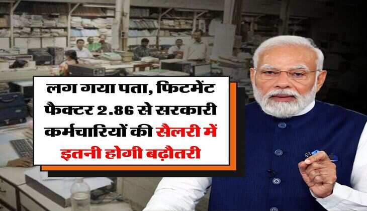 salary hike : लग गया पता, फिटमेंट फैक्टर 2.86 से सरकारी कर्मचारियों की सैलरी में इतनी होगी बढ़ौतरी