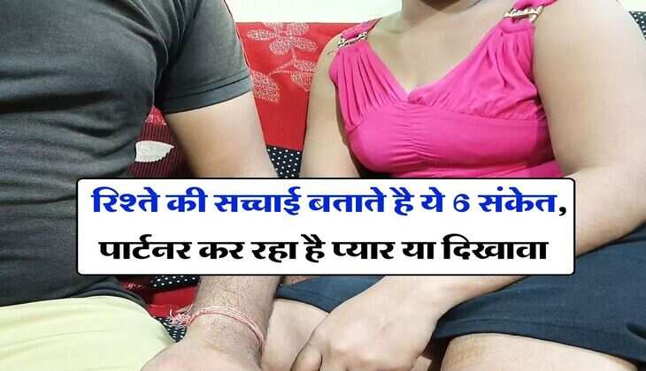 Relationship Tips : रिश्ते की सच्चाई बताते है ये 6 संकेत, पार्टनर कर रहा है प्यार या दिखावा