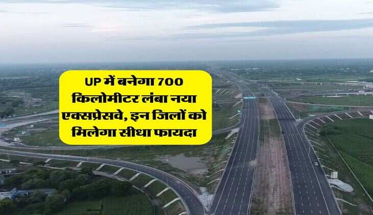 UP में बनेगा 700 किलोमीटर लंबा नया एक्सप्रेसवे, इन जिलों को मिलेगा सीधा फायदा