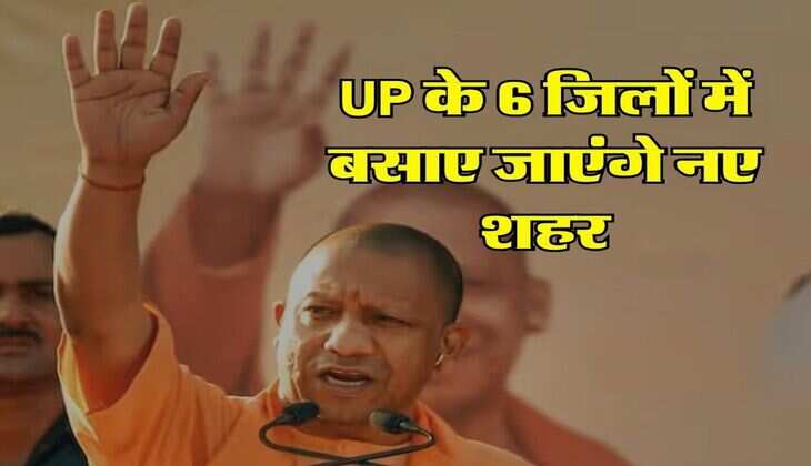 UP के 6 जिलों में बसाए जाएंगे नए शहर, योगी सरकार ने जारी किए 1580 करोड़ रुपये