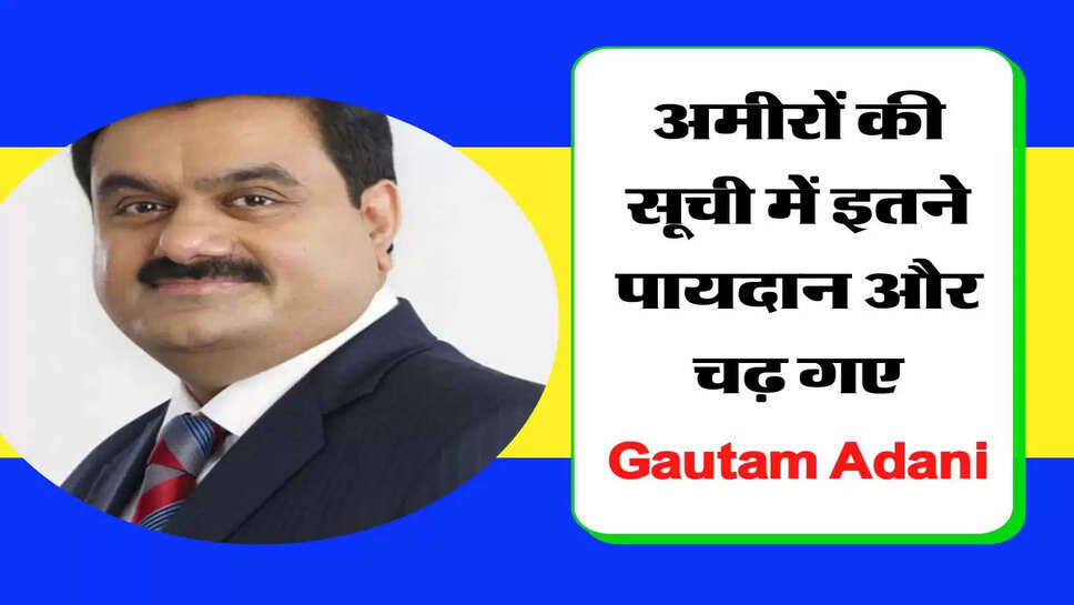 अमीरों की सूची में इतने पायदान और चढ़ गए Gautam Adani, संपत्ति जानकर फट्&zwnj;टी रह जाएंगी आंखे