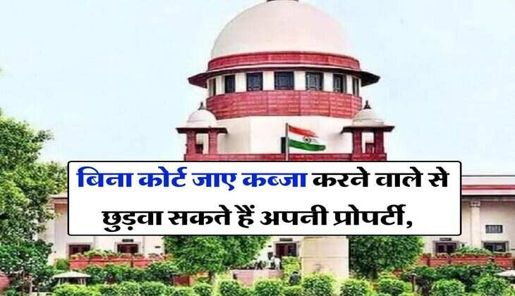 Supreme Court : बिना कोर्ट जाए कब्जा करने वाले से छुड़वा सकते हैं अपनी प्रोपर्टी, सुप्रीम कोर्ट ने बताया तरीका