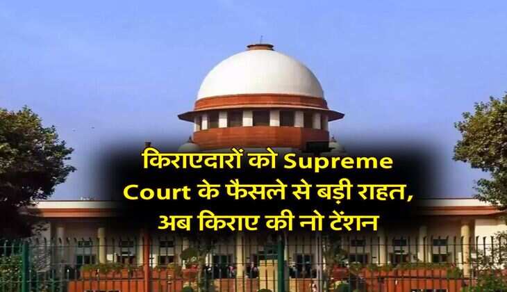 Supreme Court : किराएदारों को सुप्रीम कोर्ट के फैसले से बड़ी राहत, अब किराए की नो टेंशन