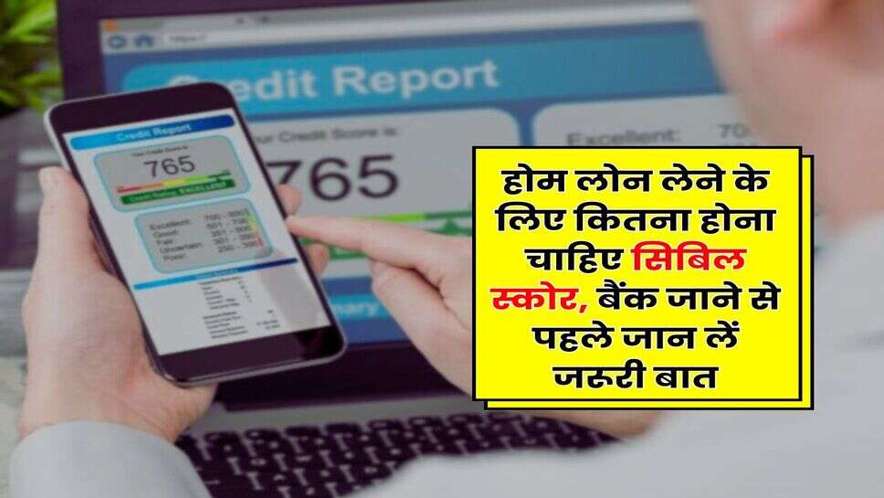 CIBIL Score : होम लोन लेने के लिए कितना होना चाहिए सिबिल स्कोर, बैंक जाने से पहले जान लें जरूरी बात