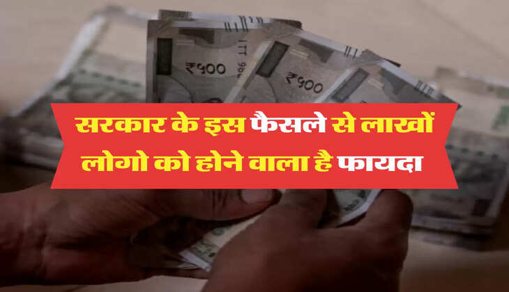 सरकार के इस फैसले से लाखों लोगो को होने वाला है फायदा 
