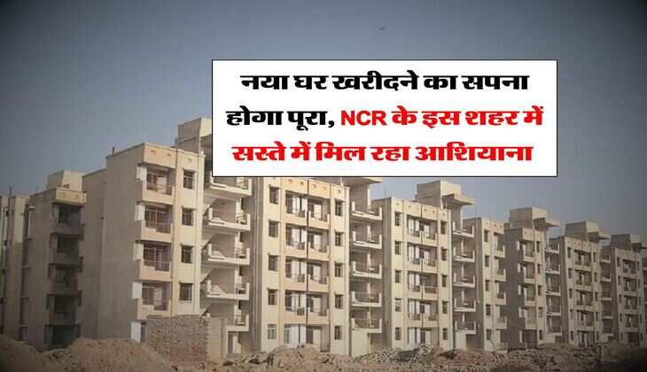 नया घर खरीदने का सपना होगा पूरा, NCR के इस शहर में सस्ते में मिल रहा आशियाना&nbsp;