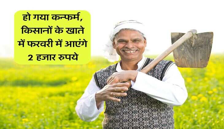 PM Kisan : हो गया कन्फर्म, किसानों के खाते में फरवरी में आएंगे 2 हजार रुपये