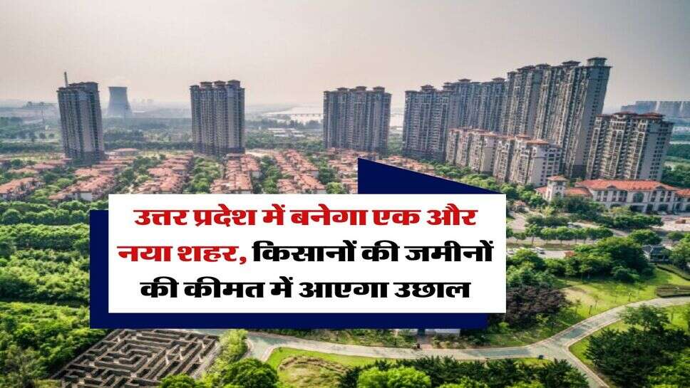 UP New City : उत्तर प्रदेश में बनेगा एक और नया शहर, किसानों की जमीनाें की कीमत में आएगा उछाल