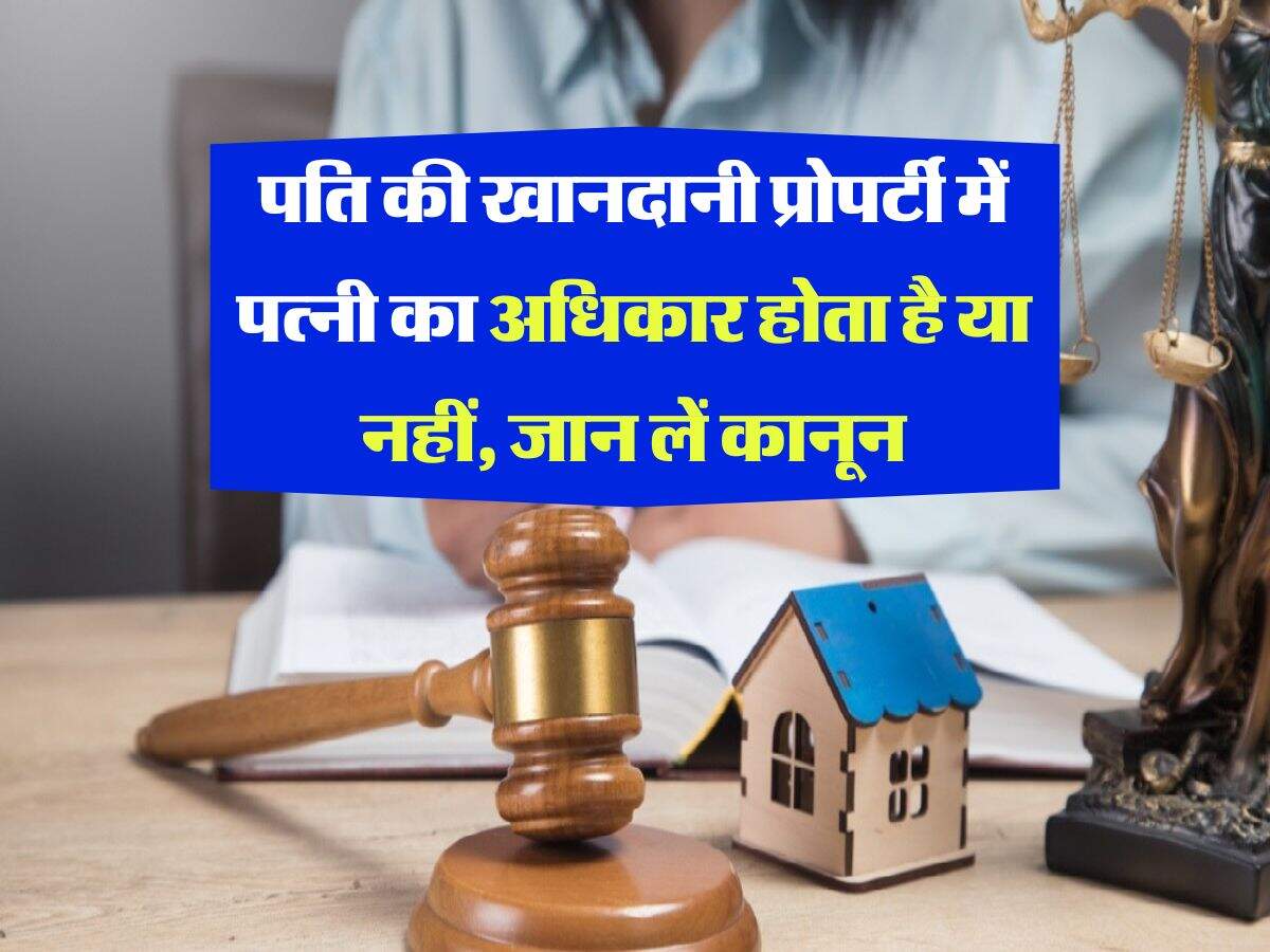 property rights : पति की खानदानी प्रोपर्टी में पत्नी का अधिकार होता है या नहीं, जान लें कानून
