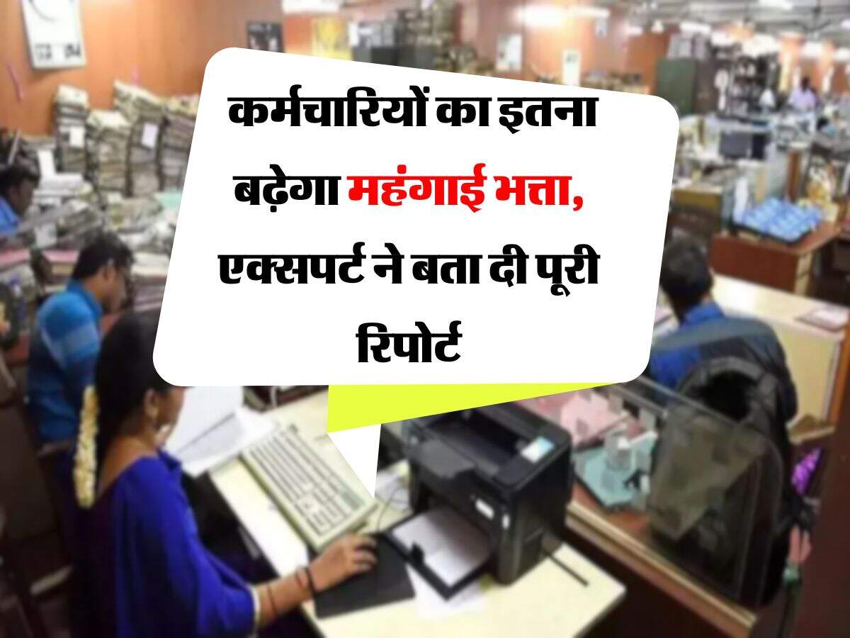 DA Hike : कर्मचारियों का इतना बढ़ेगा महंगाई भत्ता, एक्सपर्ट ने बता दी पूरी रिपोर्ट