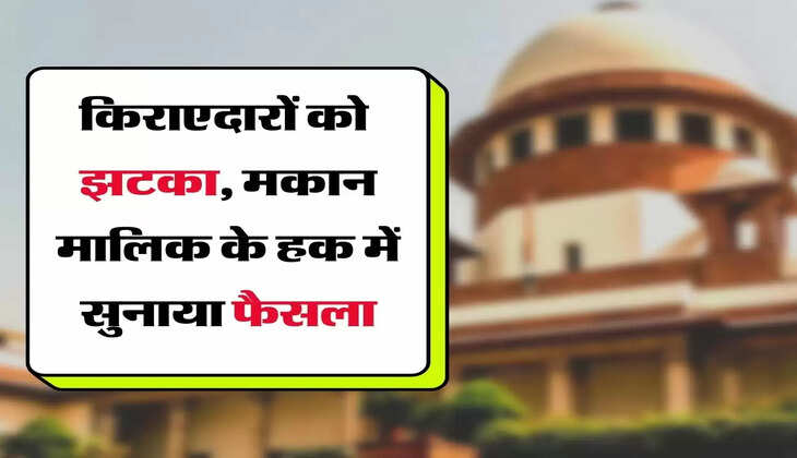 Landlords - कोर्ट ने किराएदारों को दिया झटका, मकान मालिक के हक में सुनाया फैसला
