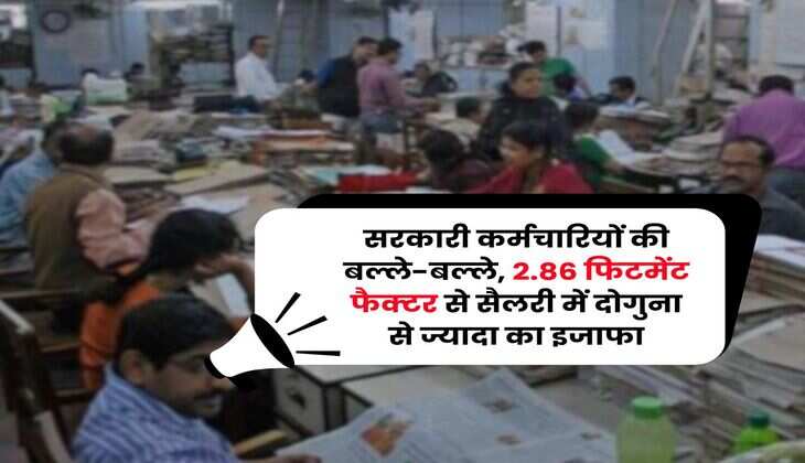Salary Calculator : सरकारी कर्मचारियों की बल्ले-बल्ले, 2.86 फिटमेंट फैक्टर से सैलरी में दोगुना से ज्यादा का इजाफा