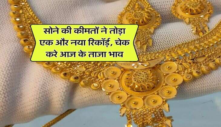 Gold Rate Today : सोने की कीमतों ने तोड़ा एक और नया रिकॉर्ड़, चेक करे आज के ताजा भाव