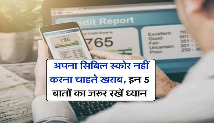 CIBIL Score : अपना सिबिल स्कोर नहीं करना चाहते खराब, इन 5 बातों का जरूर रखें ध्यान