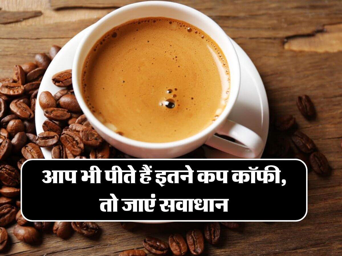 Coffee Side Effects: आप भी पीते हैं इतने कप कॉफी, तो जाएं सवाधान
