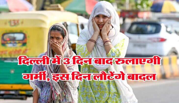 Delhi Weather : दिल्ली में 3 दिन बाद रुलाएगी गर्मी, इस दिल लौटेंगे बादल