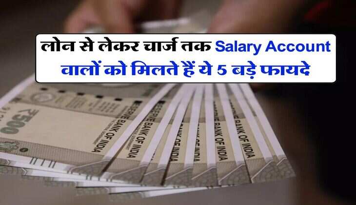 लोन से लेकर चार्ज तक Salary Account वालों को मिलते हैं ये 5 बड़े फायदे