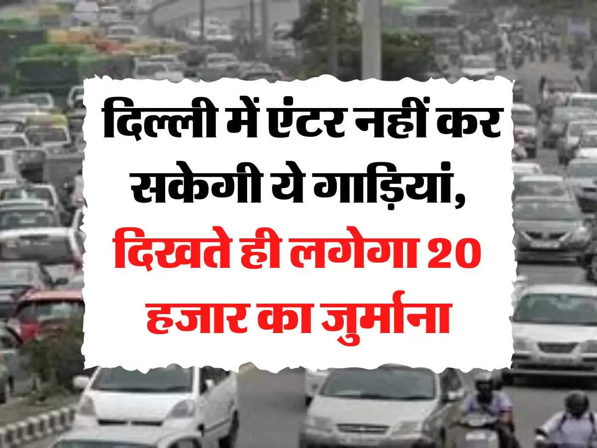 Traffic Rule: दिल्‍ली में एंटर नहीं कर सकेगी ये गाड़ियां, दिखते ही लगेगा 20 हजार का जुर्माना