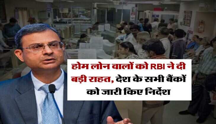 होम लोन वालों को RBI ने दी बड़ी राहत, देश के सभी बैंकों को जारी किए निर्देश