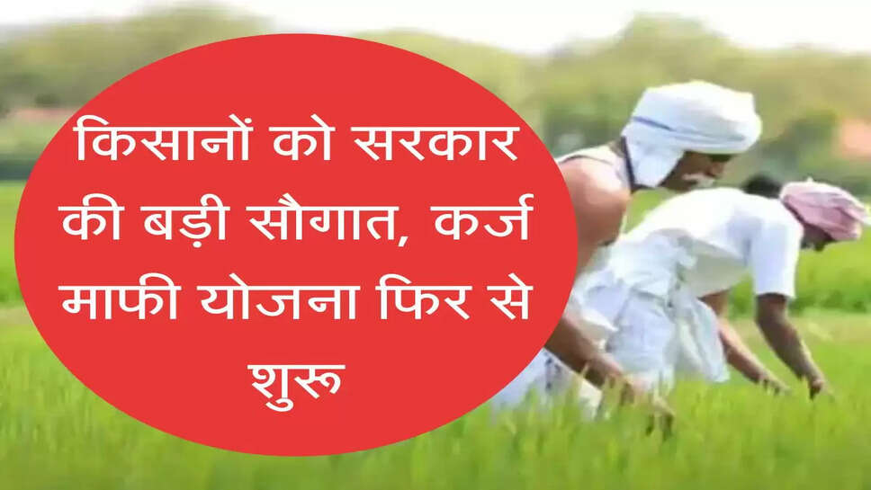 Karj Mafi Yojana  किसानों को सरकार की बड़ी सौगात, कर्ज माफी योजना फिर से शुरू