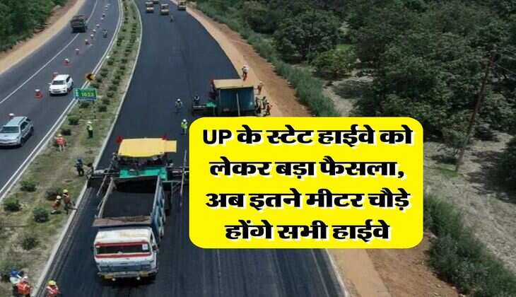 UP के स्टेट हाईवे को लेकर बड़ा फैसला, अब इतने मीटर चौड़े होंगे सभी हाईवे